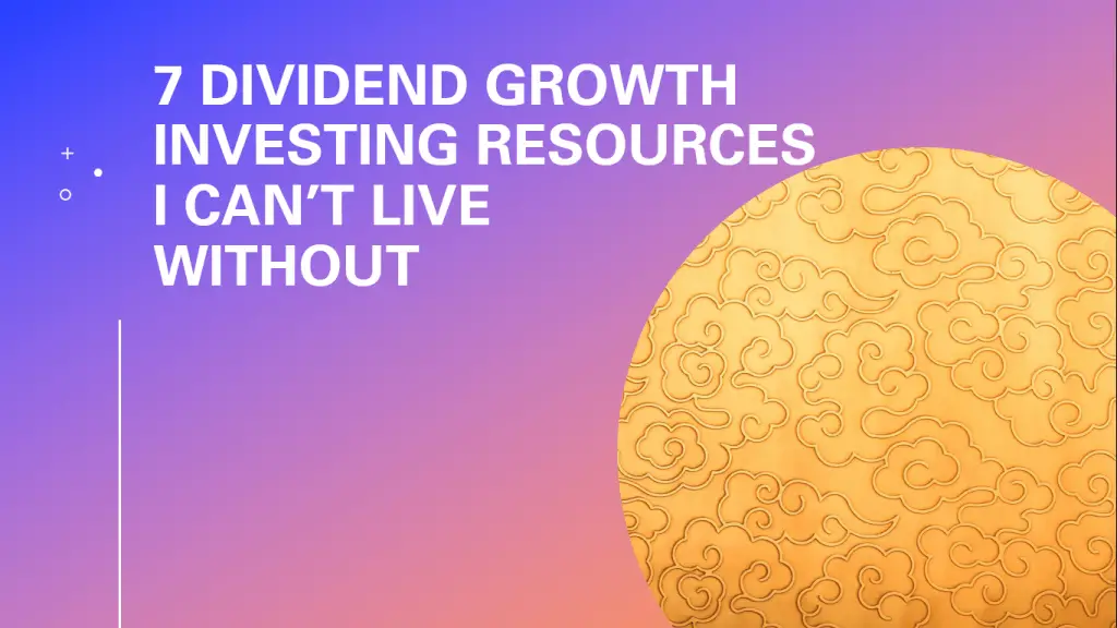 7 Dividend Growth Investing Resources I Can't Live Without Cover